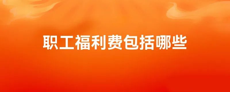 职工福利费包括哪些