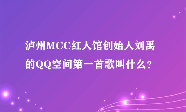 泸州MCC红人馆创始人刘禹的QQ空间第一首歌叫什么？