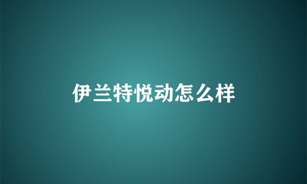 伊兰特悦动怎么样