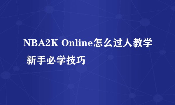 NBA2K Online怎么过人教学 新手必学技巧