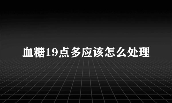 血糖19点多应该怎么处理