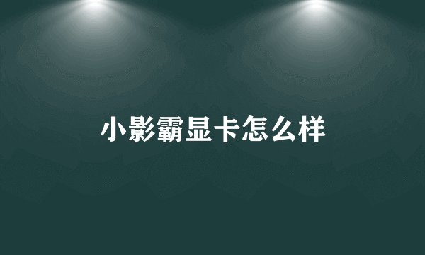小影霸显卡怎么样