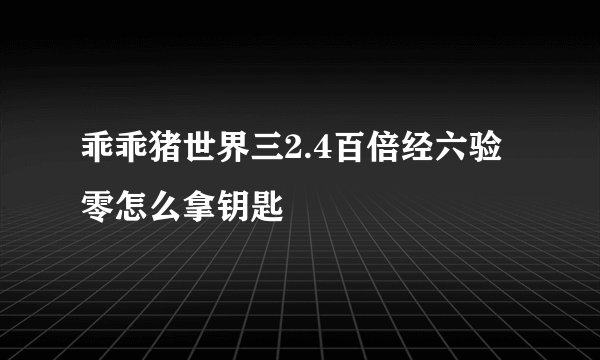 乖乖猪世界三2.4百倍经六验零怎么拿钥匙