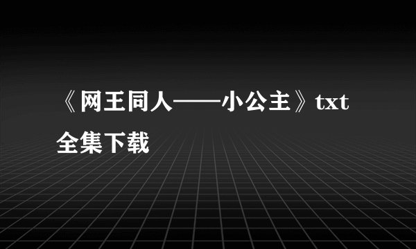 《网王同人——小公主》txt全集下载