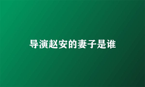 导演赵安的妻子是谁