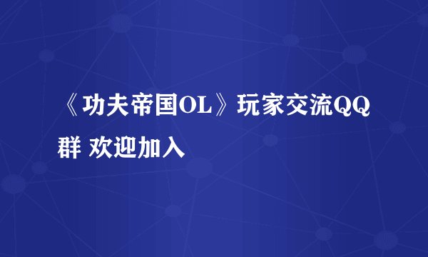 《功夫帝国OL》玩家交流QQ群 欢迎加入