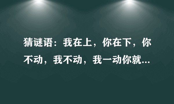 猜谜语：我在上，你在下，你不动，我不动，我一动你就痛，你出水我高兴。 （打一活动名）谜底是什么？