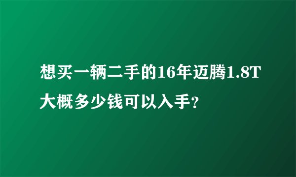 想买一辆二手的16年迈腾1.8T大概多少钱可以入手？