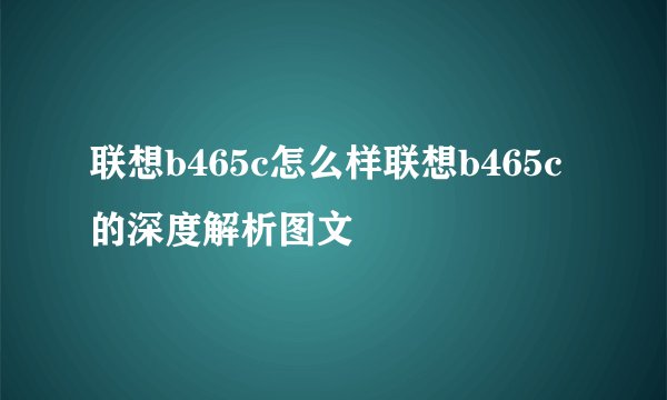 联想b465c怎么样联想b465c的深度解析图文