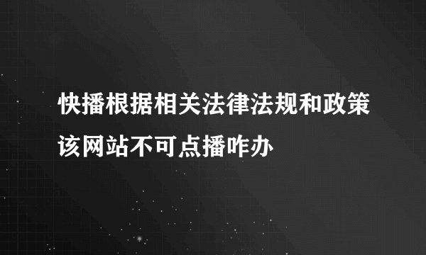 快播根据相关法律法规和政策该网站不可点播咋办
