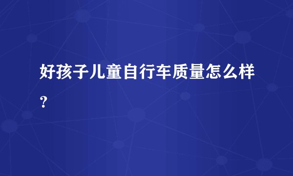 好孩子儿童自行车质量怎么样?