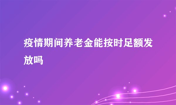 疫情期间养老金能按时足额发放吗