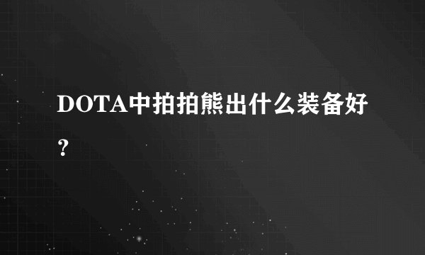 DOTA中拍拍熊出什么装备好？