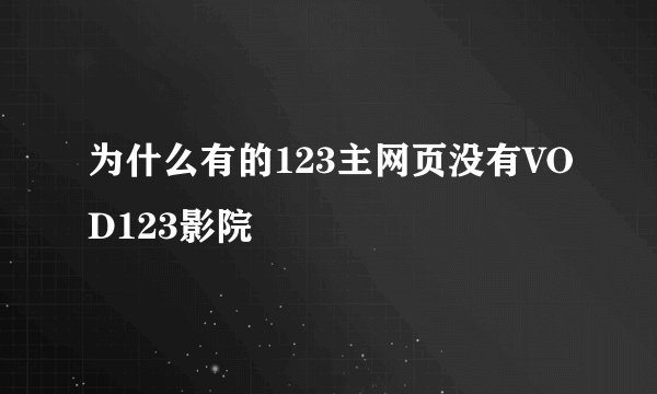 为什么有的123主网页没有VOD123影院