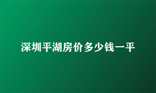 深圳平湖房价多少钱一平
