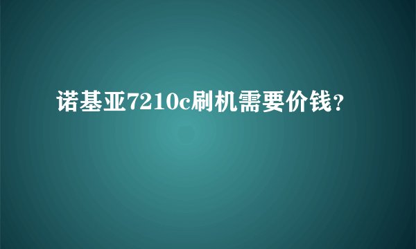 诺基亚7210c刷机需要价钱？