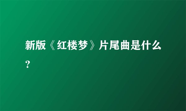新版《红楼梦》片尾曲是什么？