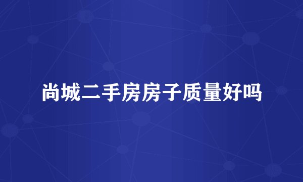 尚城二手房房子质量好吗