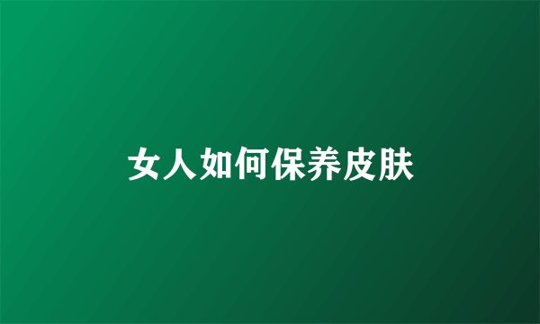 女人如何保养皮肤