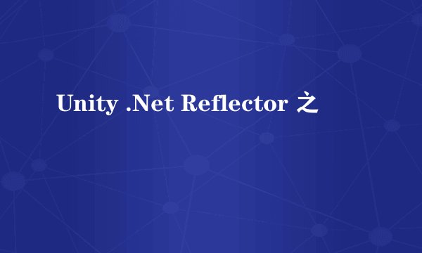 Unity .Net Reflector 之