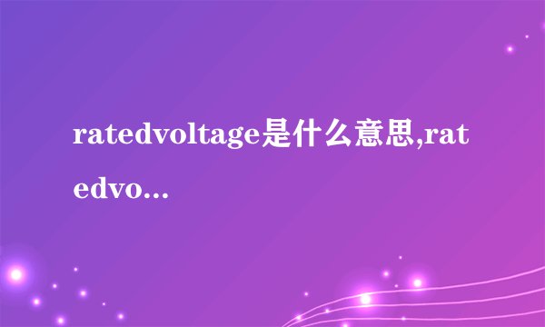 ratedvoltage是什么意思,ratedvoltage的解释_英汉词典_飞外