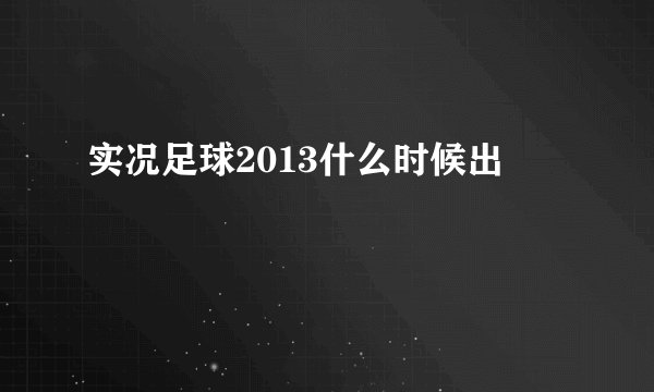 实况足球2013什么时候出