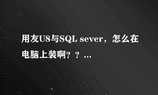 用友U8与SQL sever，怎么在电脑上装啊？？？求指导，急！！！