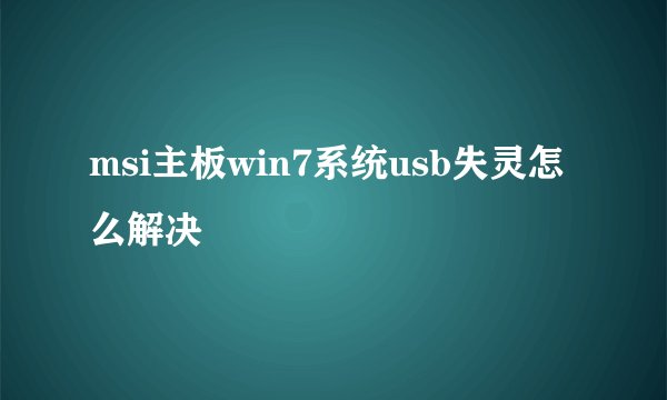 msi主板win7系统usb失灵怎么解决
