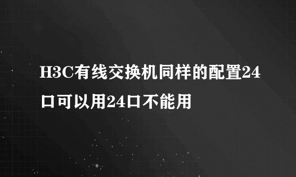 H3C有线交换机同样的配置24口可以用24口不能用
