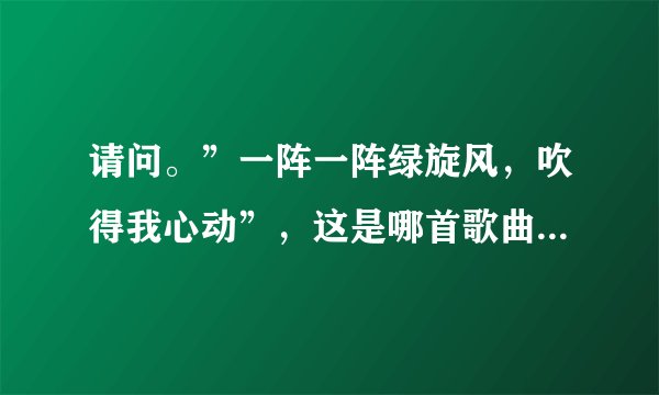 请问。”一阵一阵绿旋风，吹得我心动”，这是哪首歌曲的歌词？