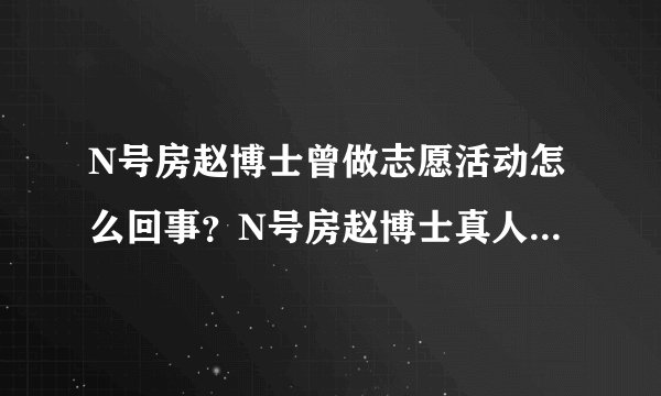 N号房赵博士曾做志愿活动怎么回事?N号房赵博士真人是谁性格怎么样 N号房事件始末