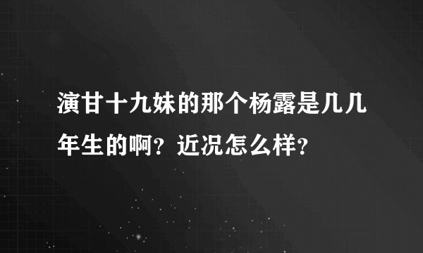 演甘十九妹的那个杨露是几几年生的啊?近况怎么样?