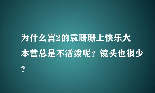 为什么宫2的袁珊珊上快乐大本营总是不活泼呢？镜头也很少？