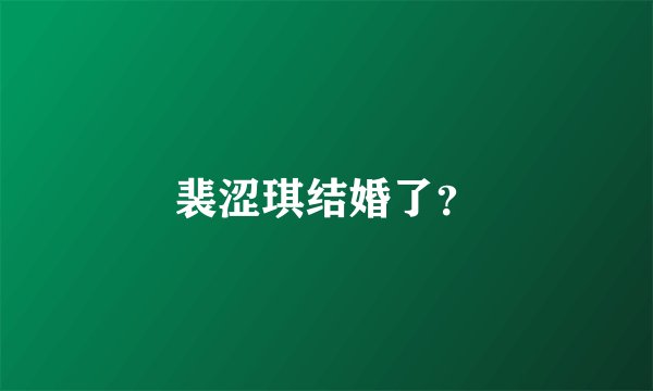 裴涩琪结婚了？