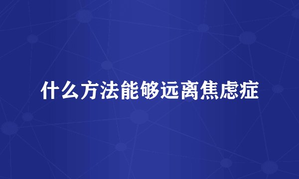 什么方法能够远离焦虑症