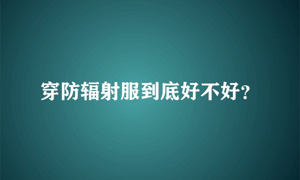 穿防辐射服到底好不好？