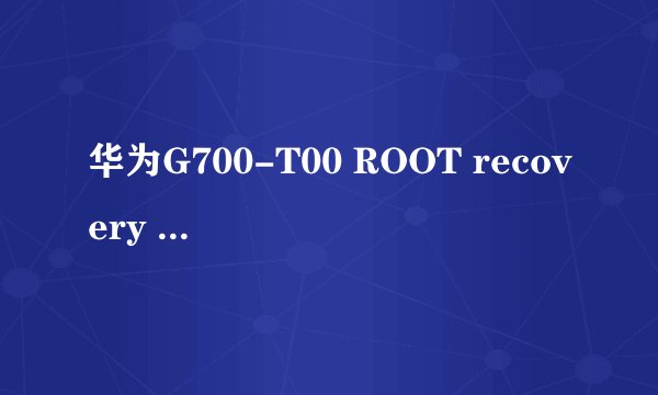 华为G700-T00 ROOT recovery MIUI