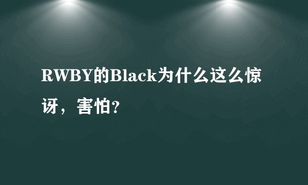 RWBY的Black为什么这么惊讶,害怕?