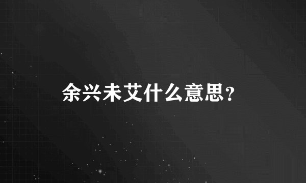 余兴未艾什么意思？