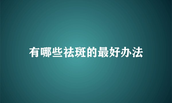 有哪些祛斑的最好办法
