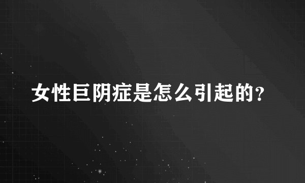 女性巨阴症是怎么引起的？