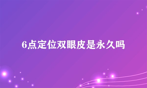 6点定位双眼皮是永久吗