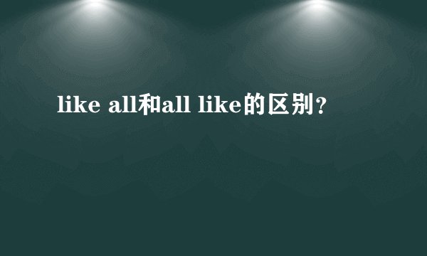like all和all like的区别?