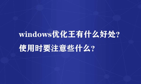 windows优化王有什么好处？使用时要注意些什么？