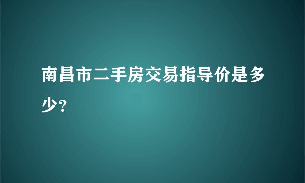 南昌市二手房交易指导价是多少？