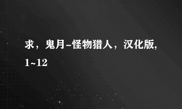 求，鬼月-怪物猎人，汉化版,1~12