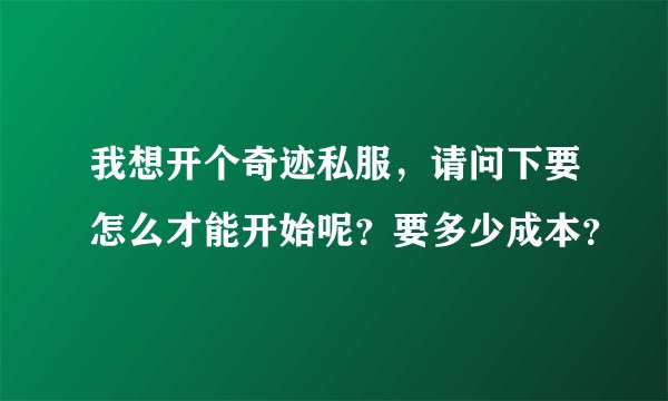 我想开个奇迹私服，请问下要怎么才能开始呢？要多少成本？