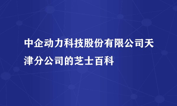 中企动力科技股份有限公司天津分公司的芝士百科