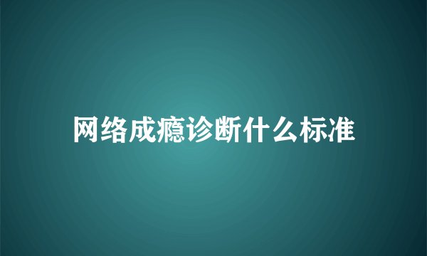 网络成瘾诊断什么标准