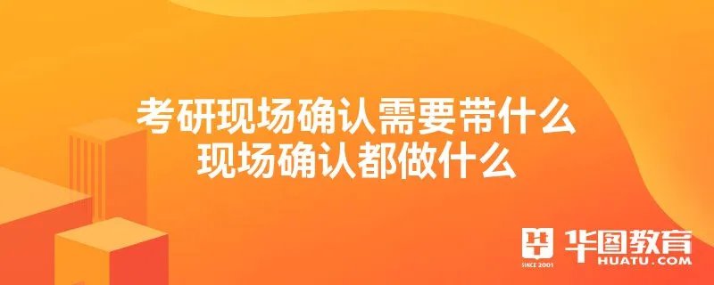 考研现场确认需要带什么现场确认都做什么